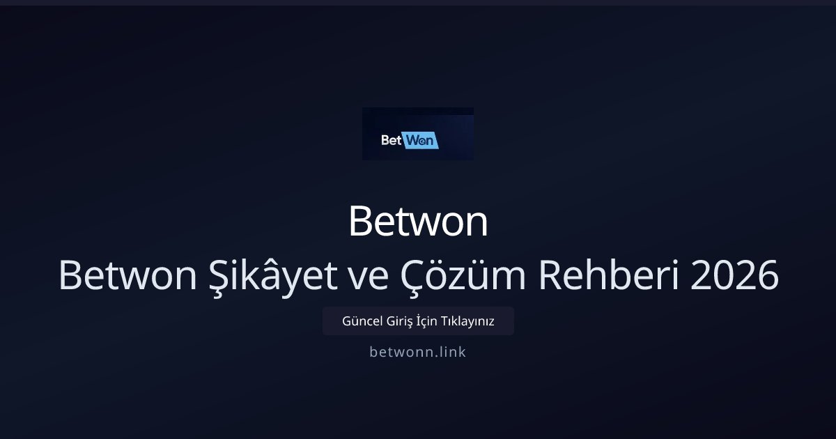 Betwon Betwon Şikâyet ve Çözüm Rehberi 2026